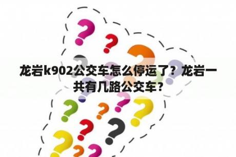 龙岩k902公交车怎么停运了？龙岩一共有几路公交车？