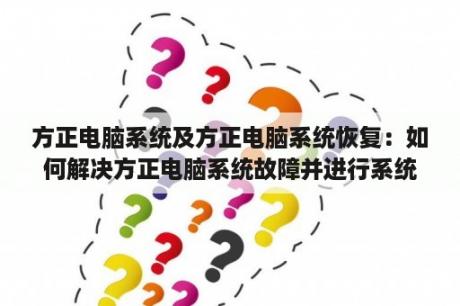 方正电脑系统及方正电脑系统恢复：如何解决方正电脑系统故障并进行系统恢复？