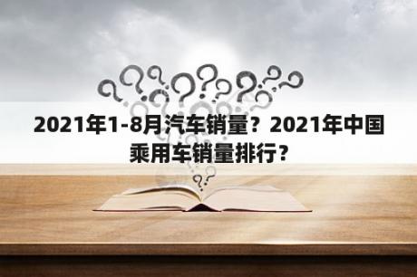 2021年1-8月汽车销量？2021年中国乘用车销量排行？