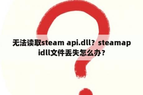 无法读取steam api.dll？steamapidll文件丢失怎么办？