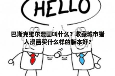 巴斯克维尔漫画叫什么？收藏城市猎人漫画买什么样的版本好？