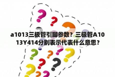 a1013三极管引脚参数？三极管A1013Y414分别表示代表什么意思？