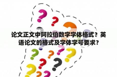 论文正文中阿拉伯数字字体格式？英语论文的格式及字体字号要求？