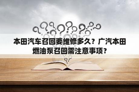 本田汽车召回要维修多久？广汽本田燃油泵召回需注意事项？