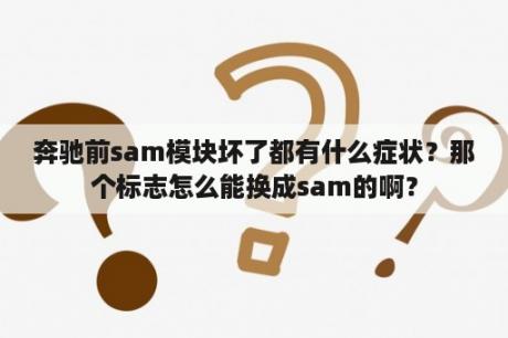 奔驰前sam模块坏了都有什么症状？那个标志怎么能换成sam的啊？