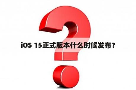 iOS 15正式版本什么时候发布？