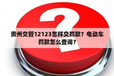 贵州交管12123怎样交罚款？电动车罚款怎么查询？