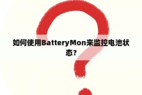 如何使用BatteryMon来监控电池状态？