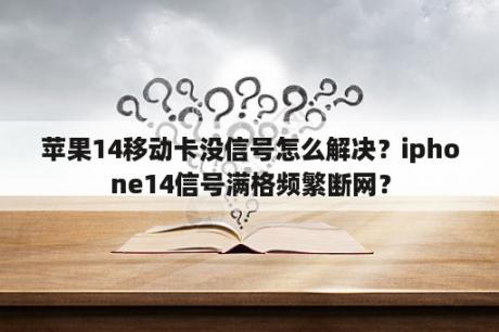 苹果14移动卡没信号怎么解决？iphone14信号满格频繁断网？