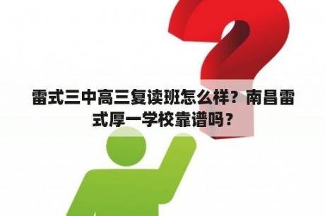 雷式三中高三复读班怎么样？南昌雷式厚一学校靠谱吗？