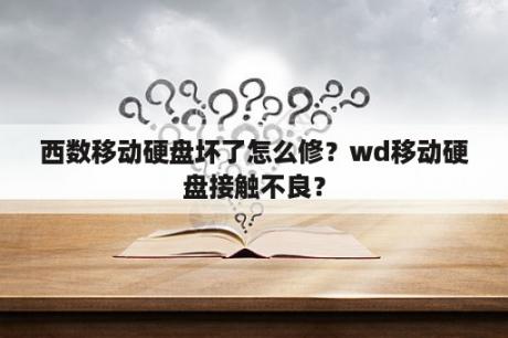 西数移动硬盘坏了怎么修？wd移动硬盘接触不良？