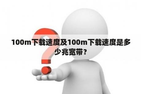 100m下载速度及100m下载速度是多少兆宽带？