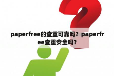 paperfree的查重可靠吗？paperfree查重安全吗？