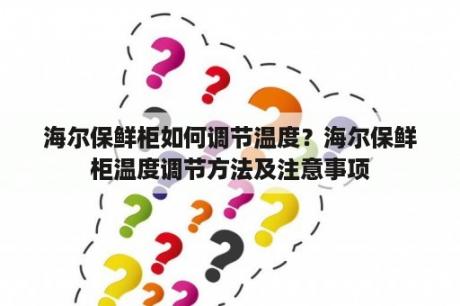 海尔保鲜柜如何调节温度？海尔保鲜柜温度调节方法及注意事项