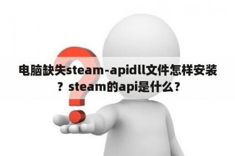 电脑缺失steam-apidll文件怎样安装？steam的api是什么？