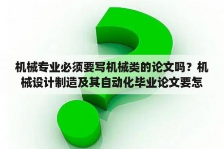 机械专业必须要写机械类的论文吗？机械设计制造及其自动化毕业论文要怎么降低重复率？