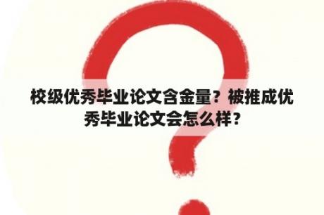 校级优秀毕业论文含金量？被推成优秀毕业论文会怎么样？