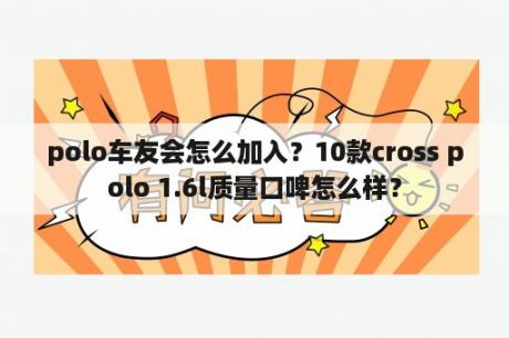 polo车友会怎么加入？10款cross polo 1.6l质量口啤怎么样？