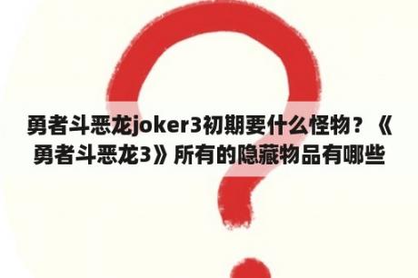 勇者斗恶龙joker3初期要什么怪物？《勇者斗恶龙3》所有的隐藏物品有哪些？