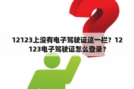 12123上没有电子驾驶证这一栏？12123电子驾驶证怎么登录？