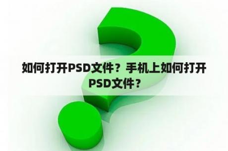 如何打开PSD文件？手机上如何打开PSD文件？