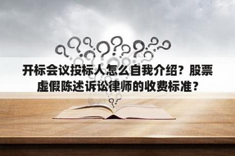 开标会议投标人怎么自我介绍？股票虚假陈述诉讼律师的收费标准？