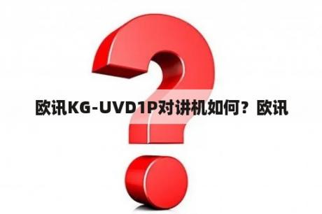 欧讯KG-UVD1P对讲机如何？欧讯