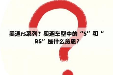 奥迪rs系列？奥迪车型中的“S”和“RS”是什么意思？