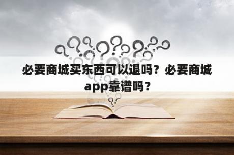 必要商城买东西可以退吗？必要商城app靠谱吗？