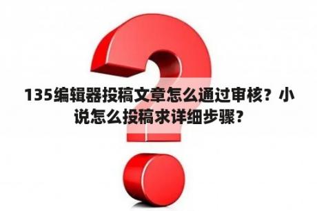 135编辑器投稿文章怎么通过审核？小说怎么投稿求详细步骤？