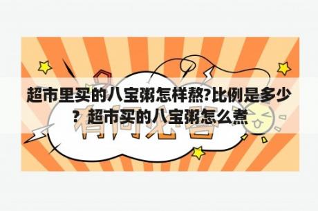 超市里买的八宝粥怎样熬?比例是多少？超市买的八宝粥怎么煮