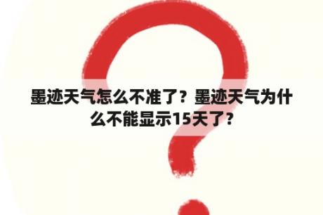 墨迹天气怎么不准了？墨迹天气为什么不能显示15天了？