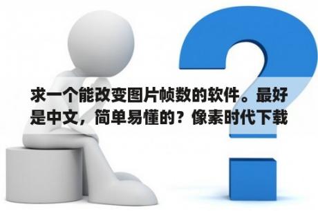 求一个能改变图片帧数的软件。最好是中文，简单易懂的？像素时代下载 像素时代最新版下载 像素时代app下载 3DM