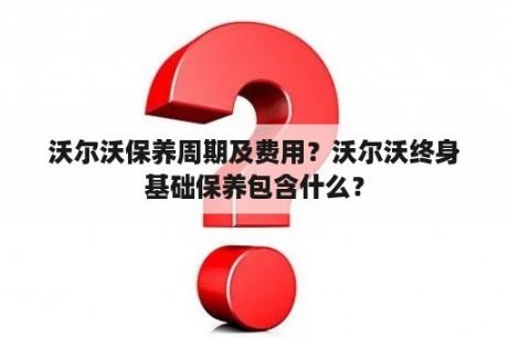 沃尔沃保养周期及费用？沃尔沃终身基础保养包含什么？