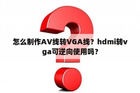 怎么制作AV线转VGA线？hdmi转vga可逆向使用吗？