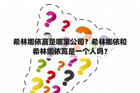 希林娜依高是哪家公司？希林娜依和希林娜依高是一个人吗？