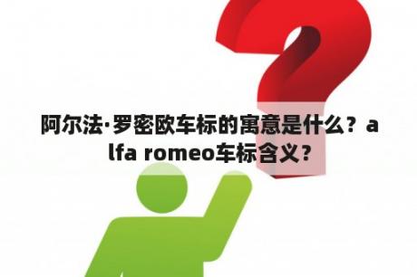 阿尔法·罗密欧车标的寓意是什么？alfa romeo车标含义？