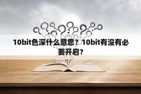 10bit色深什么意思？10bit有没有必要开启？