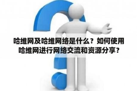 哈维网及哈维网络是什么？如何使用哈维网进行网络交流和资源分享？