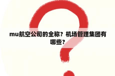 mu航空公司的全称？机场管理集团有哪些？