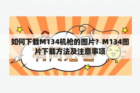 如何下载M134机枪的图片？M134图片下载方法及注意事项