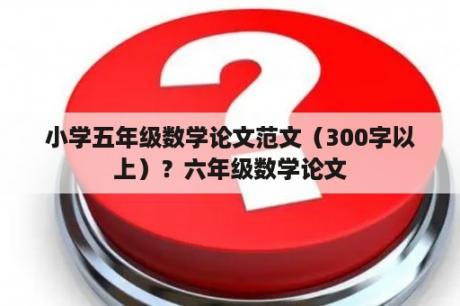 小学五年级数学论文范文（300字以上）？六年级数学论文