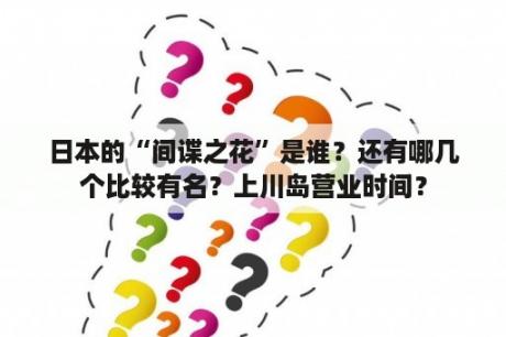 日本的“间谍之花”是谁？还有哪几个比较有名？上川岛营业时间？