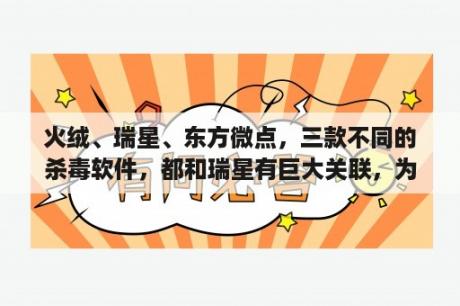 火绒、瑞星、东方微点，三款不同的杀毒软件，都和瑞星有巨大关联，为什么会这样?现在这三款，哪个最好？有哪些杀毒软件