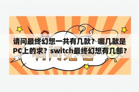 请问最终幻想一共有几款？哪几款是PC上的求？switch最终幻想有几部？