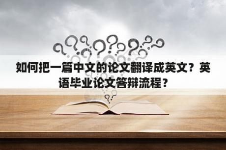 如何把一篇中文的论文翻译成英文？英语毕业论文答辩流程？