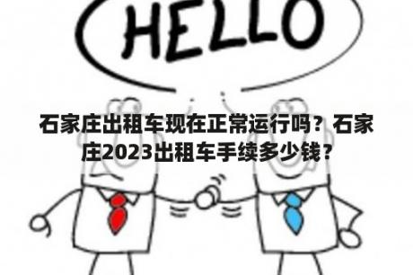 石家庄出租车现在正常运行吗？石家庄2023出租车手续多少钱？