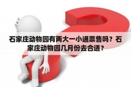 石家庄动物园有两大一小通票售吗？石家庄动物园几月份去合适？