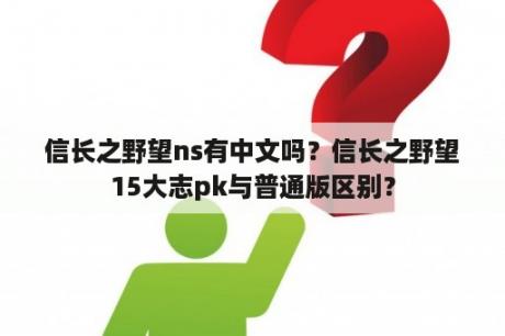 信长之野望ns有中文吗？信长之野望15大志pk与普通版区别？