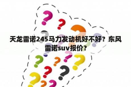 天龙雷诺245马力发动机好不好？东风雷诺suv报价？